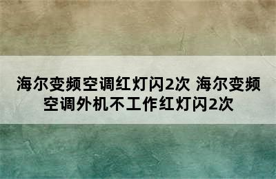 海尔变频空调红灯闪2次 海尔变频空调外机不工作红灯闪2次